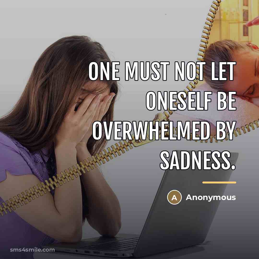 “One must not let oneself be overwhelmed by sadness.…” quote by Anonymous