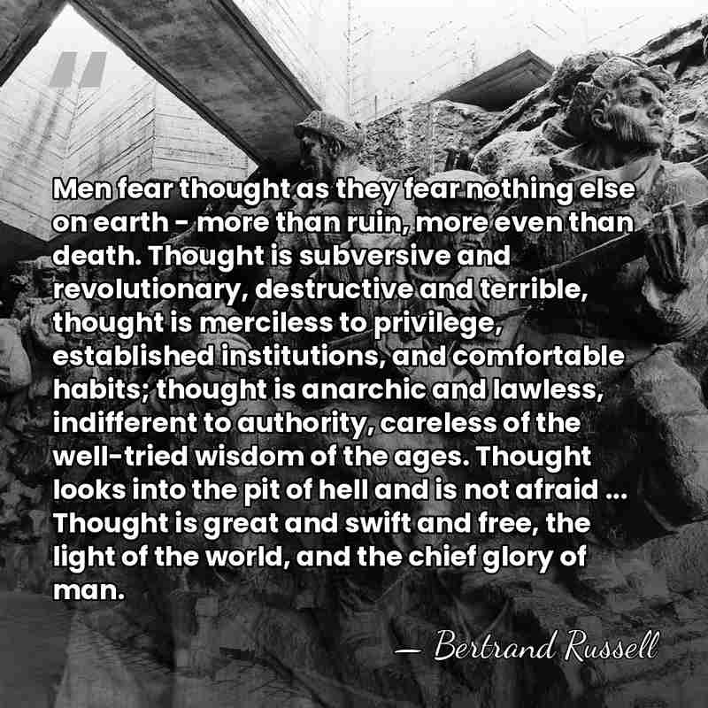 Men fear thought as they fear nothing else on earth - more&hellip; - Bertrand Russell