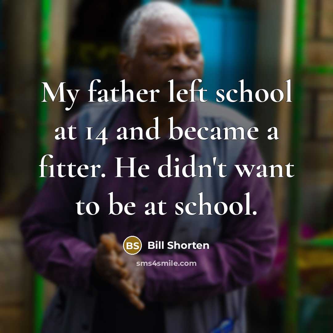 “My father left school at 14 and became a fitter.…” quote by Bill Shorten