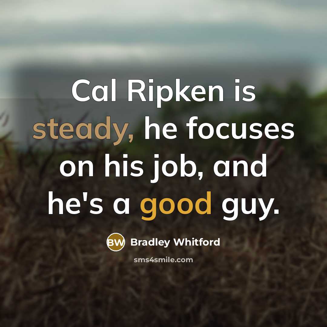 “Cal Ripken is steady, he focuses on his job, and…” quote by Bradley Whitford