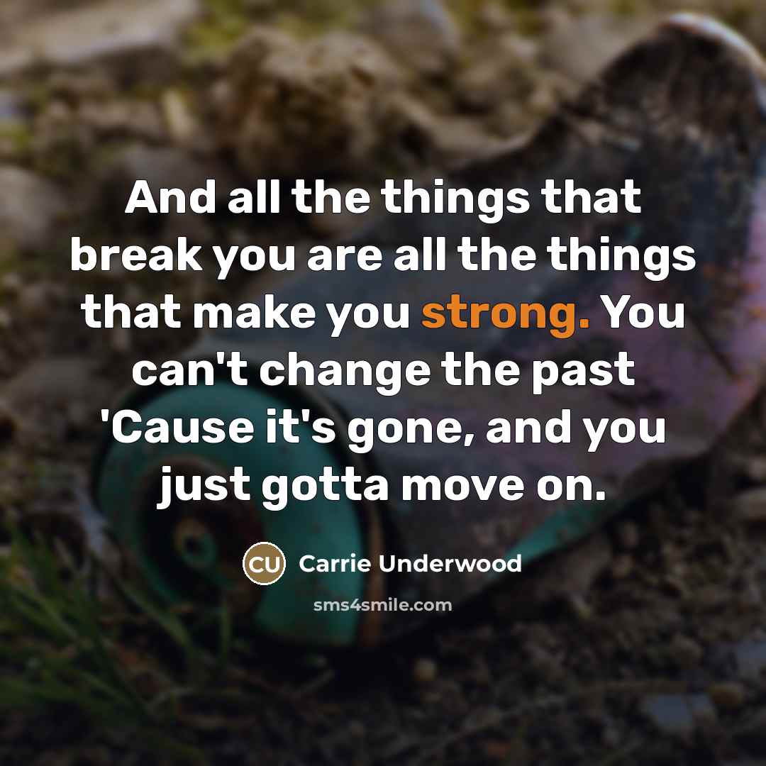 “And all the things that break you are all the…” quote by Carrie Underwood