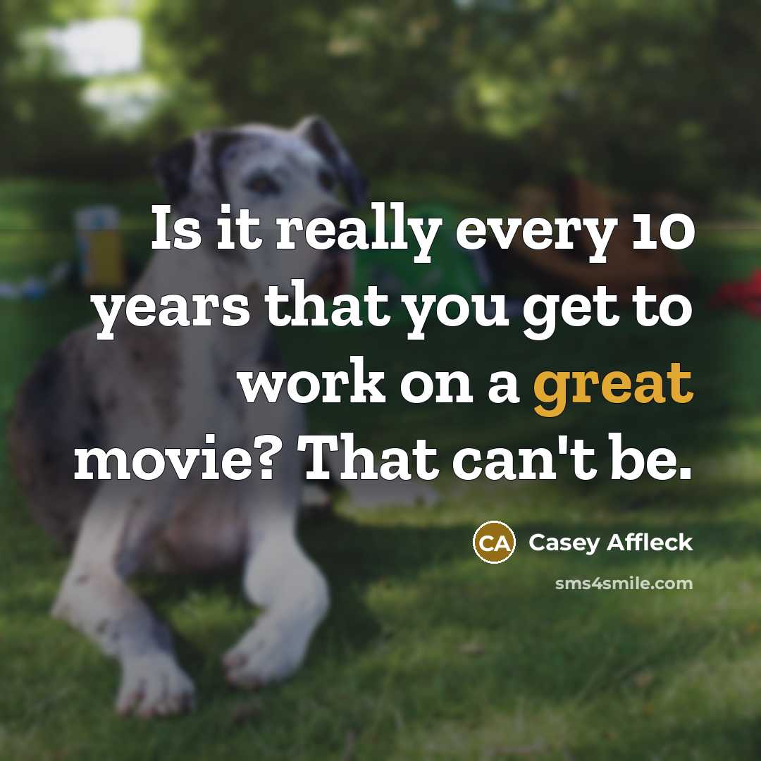 “Is it really every 10 years that you get to work on a great movie? That can't be.” quote by Casey Affleck