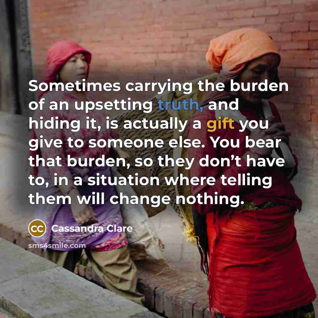 “Sometimes carrying the burden of an upsetting truth, and hiding…” quote by Cassandra Clare