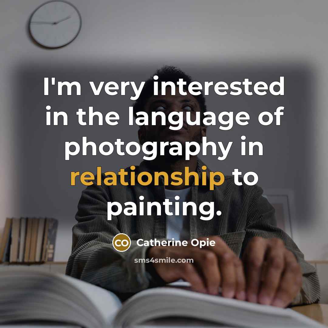 “I'm very interested in the language of photography in relationship…” quote by Catherine Opie