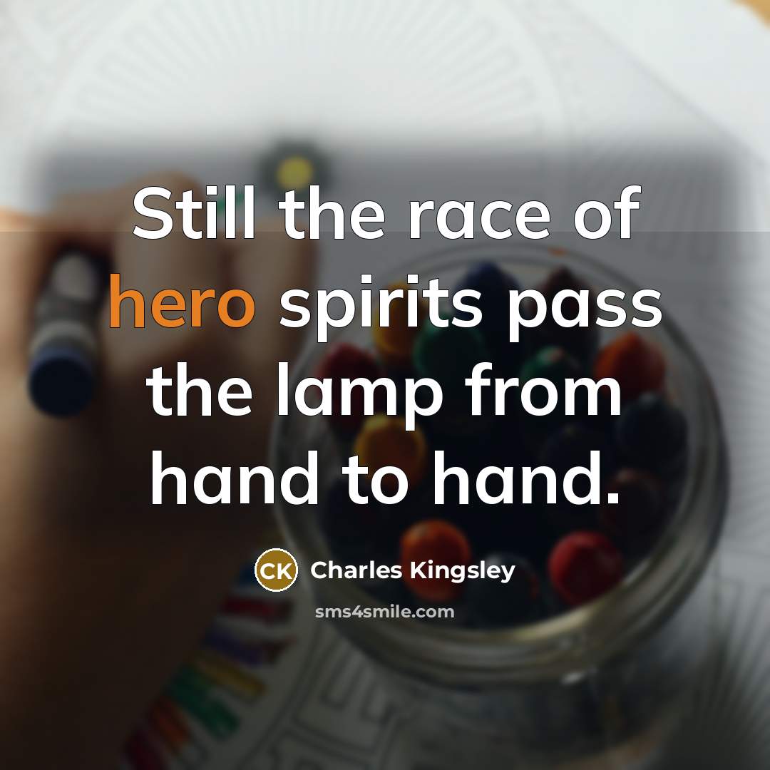 “Still the race of hero spirits pass the lamp from…” quote by Charles Kingsley