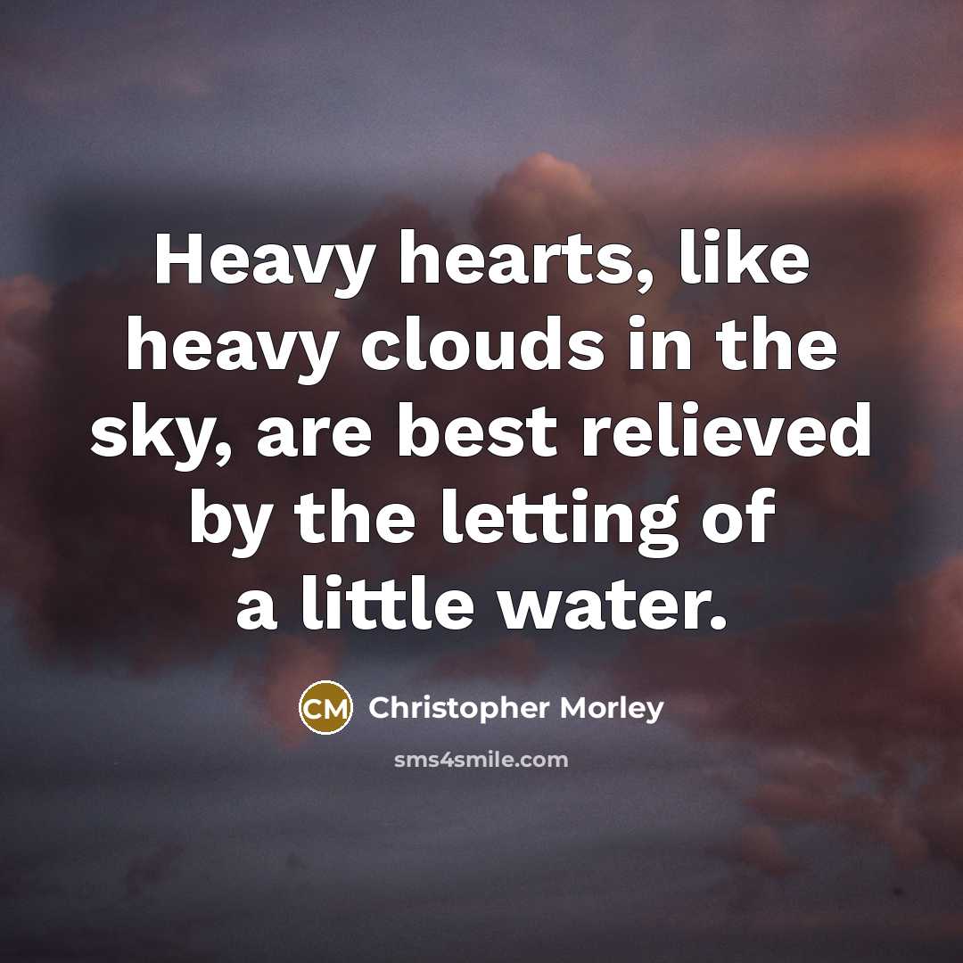 “Heavy hearts, like heavy clouds in the sky, are best…” quote by Christopher Morley