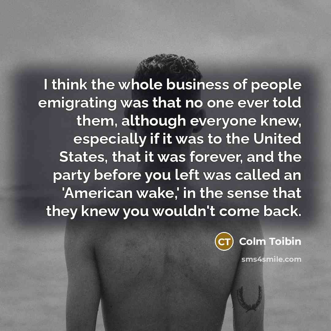 “I think the whole business of people emigrating was that…” quote by Colm Toibin