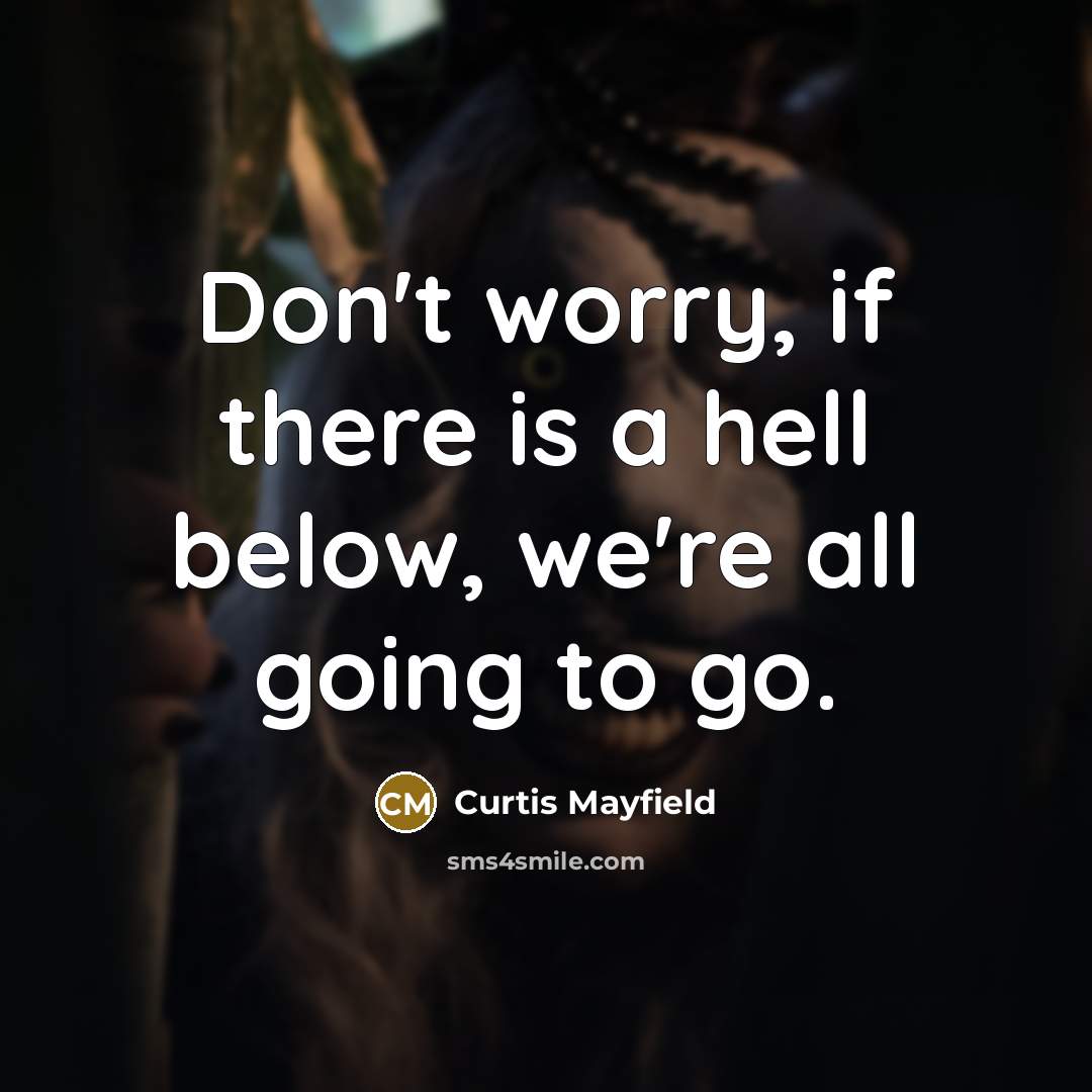 “Don't worry, if there is a hell below, we're all…” quote by Curtis Mayfield