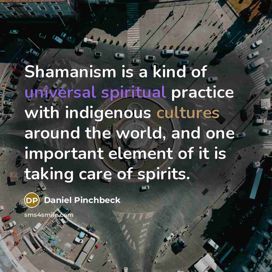 “Shamanism is a kind of universal spiritual practice with indigenous…” quote by Daniel Pinchbeck