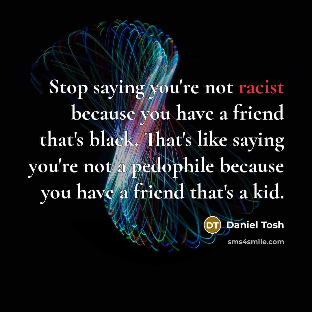 “Stop saying you're not racist because you have a friend…” quote by Daniel Tosh