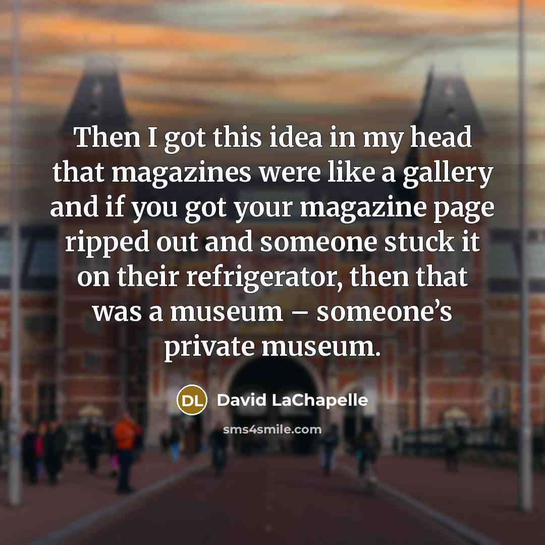 “Then I got this idea in my head that magazines…” quote by David LaChapelle