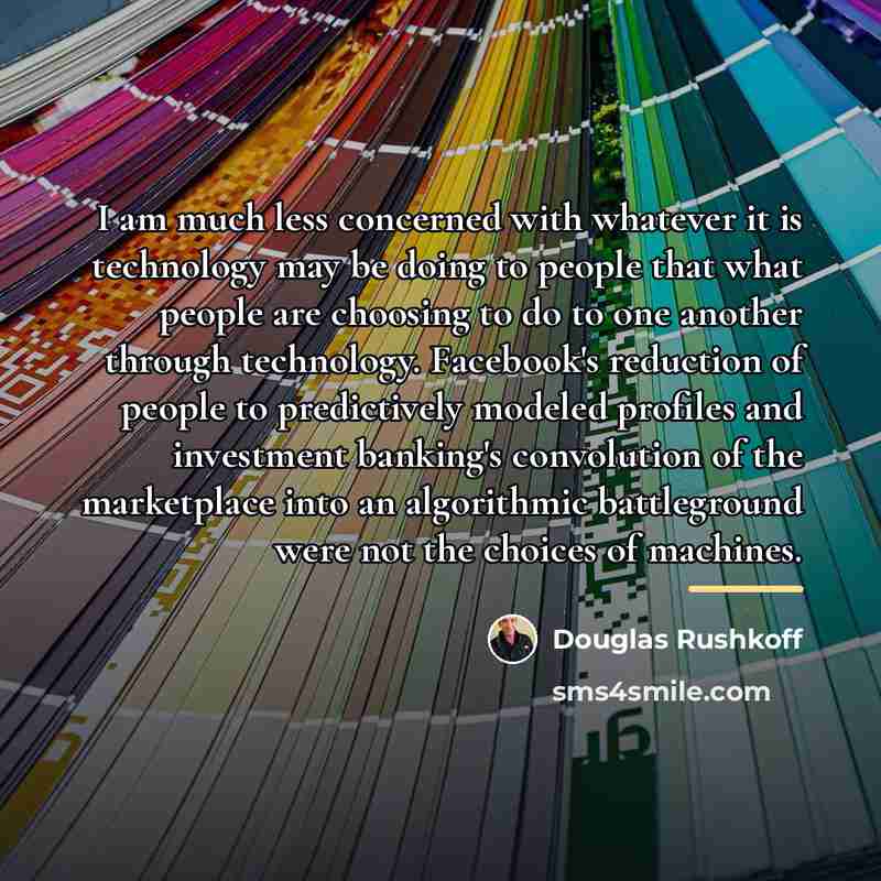 “I am much less concerned with whatever it is technology…” quote by Douglas Rushkoff