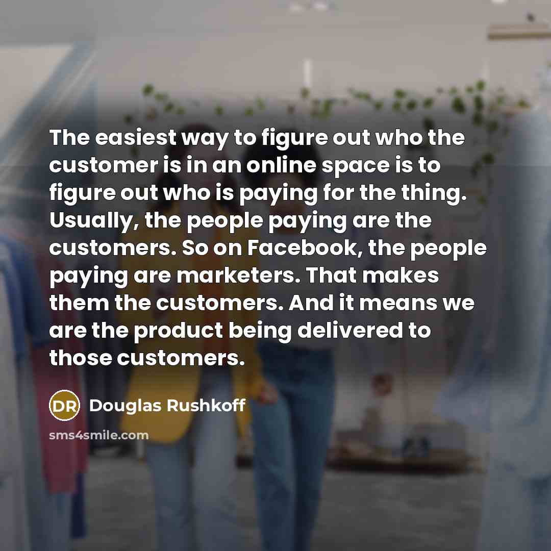 “The easiest way to figure out who the customer is…” quote by Douglas Rushkoff