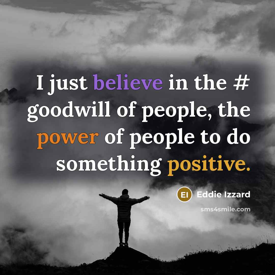 “I just believe in the # goodwill of people, the…” quote by Eddie Izzard