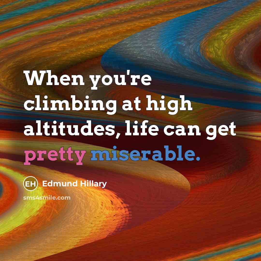 “When you're climbing at high altitudes, life can get pretty miserable.” quote by Edmund Hillary