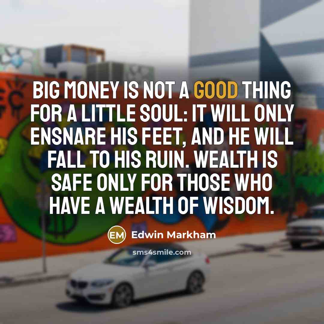 “Big money is not a good thing for a little…” quote by Edwin Markham