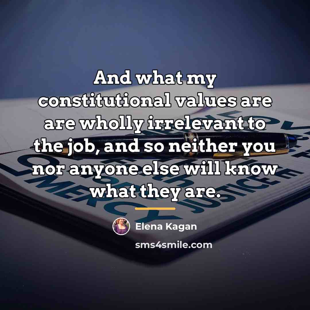 “And what my constitutional values are are wholly irrelevant to…” quote by Elena Kagan