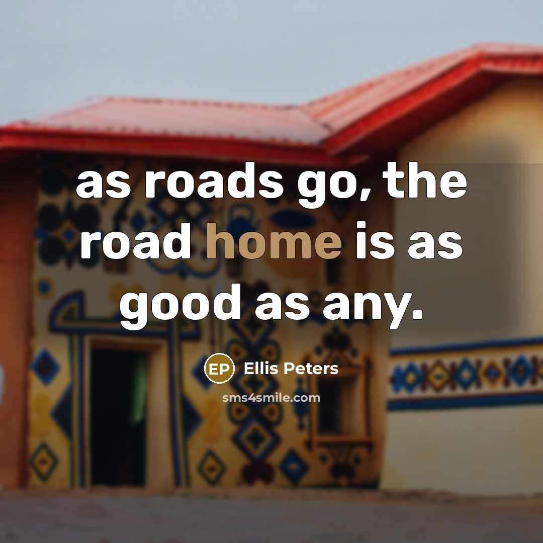 “as roads go, the road home is as good as…” quote by Ellis Peters