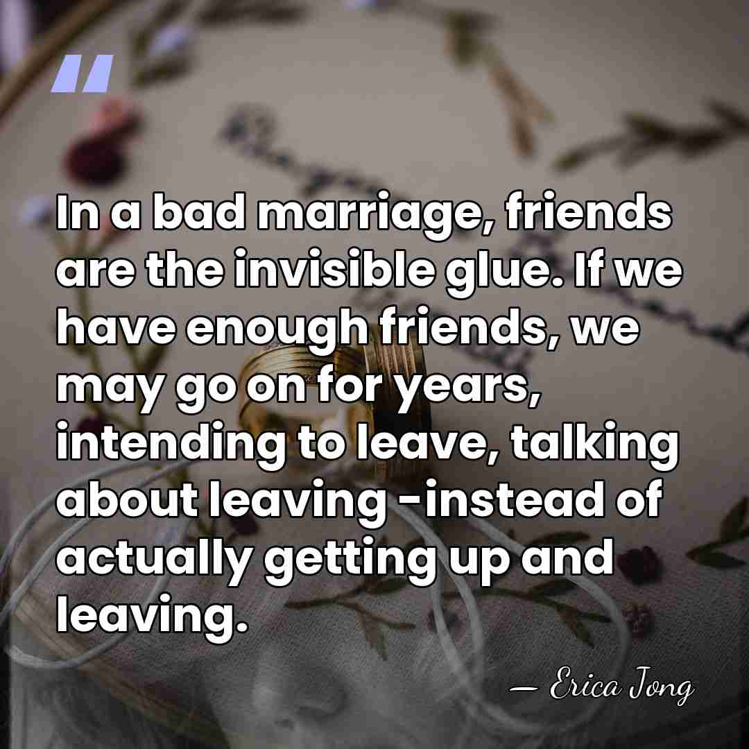 In a bad marriage, friends are the invisible glue. If we have&hellip; - Erica Jong