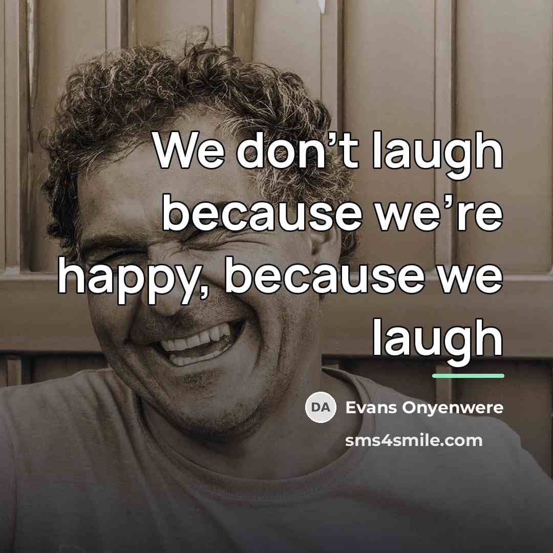 “We don't laugh because we're happy, because we laugh…” quote by Evans Onyenwere