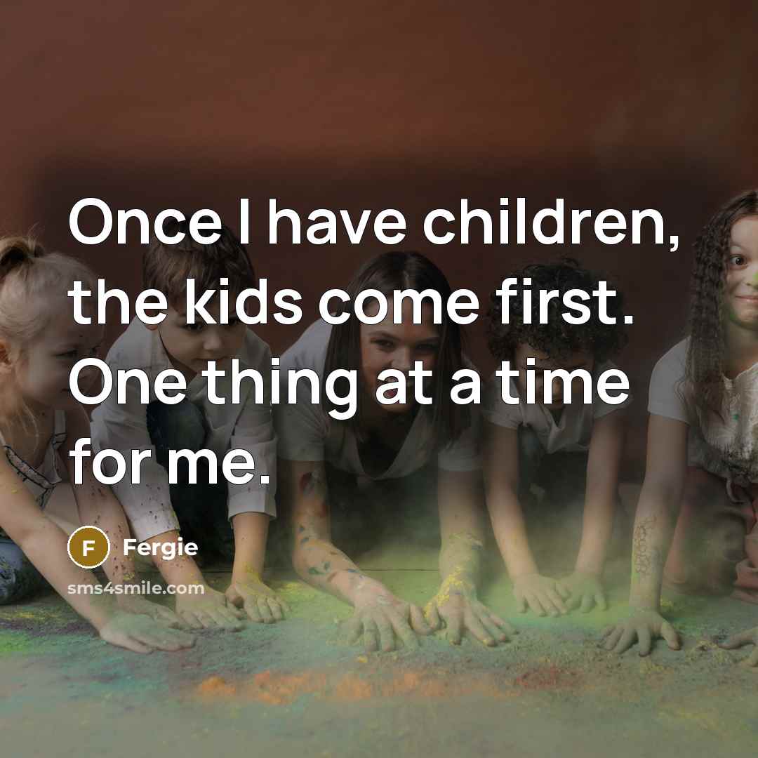 “Once I have children, the kids come first. One thing…” quote by Fergie