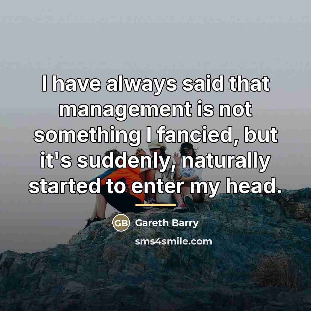 “I have always said that management is not something I…” quote by Gareth Barry