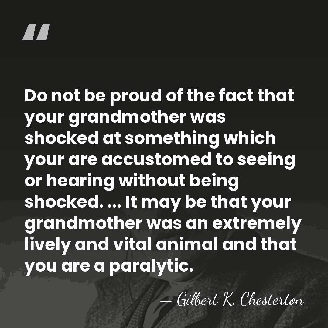 Do not be proud of the fact that your grandmother was shocked&hellip; - Gilbert K. Chesterton