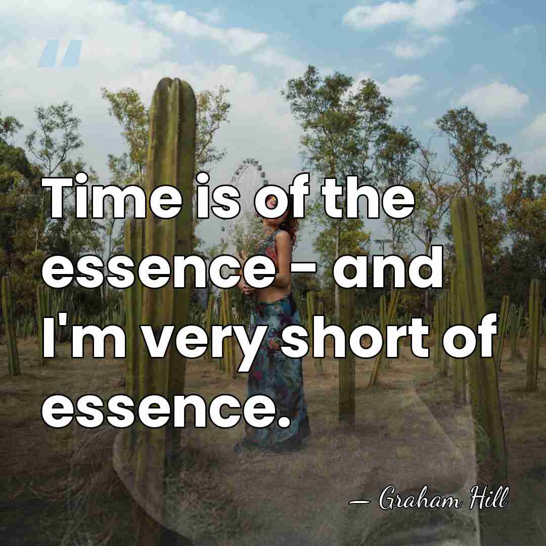 Time is of the essence - and I'm very short of essence. - Graham Hill
