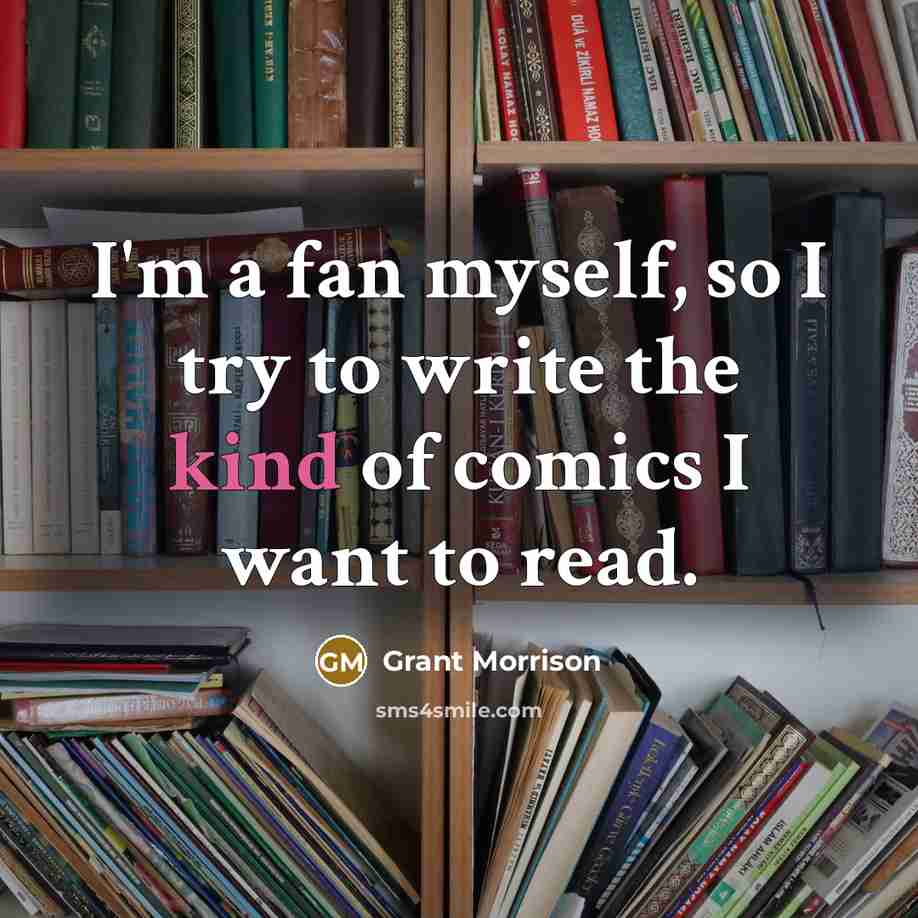 “I'm a fan myself, so I try to write the…” quote by Grant Morrison