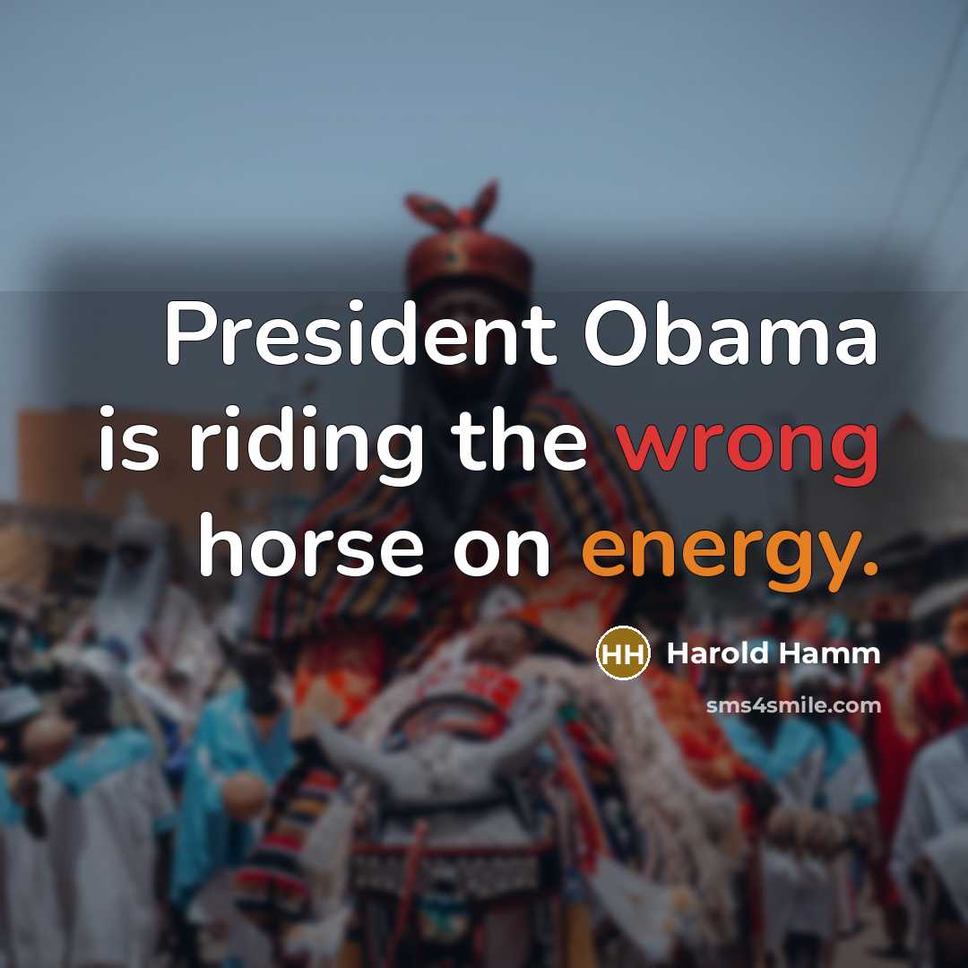 “President Obama is riding the wrong horse on energy.” quote by Harold Hamm