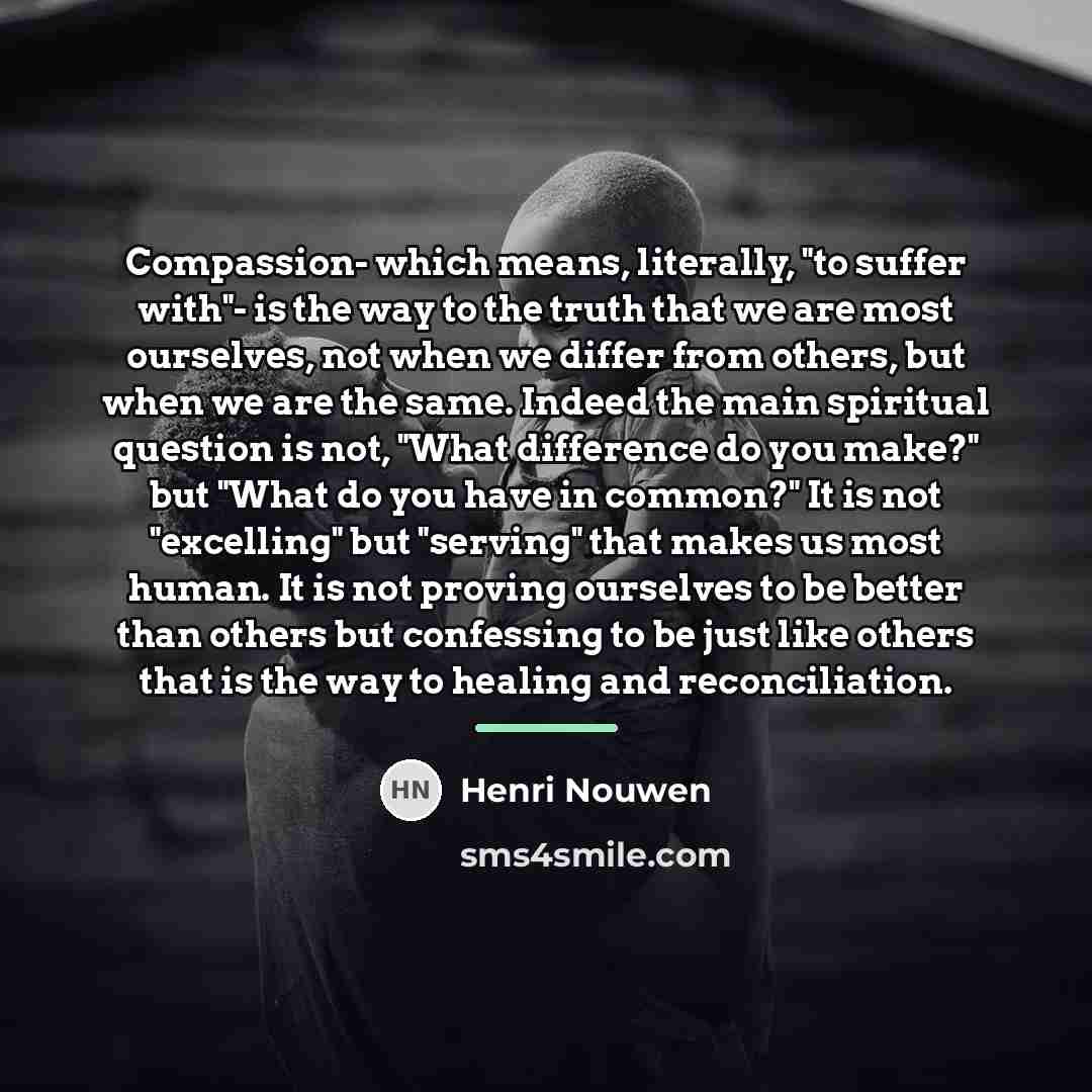 “Compassion- which means, literally, "to suffer with"- is the way…” quote by Henri Nouwen