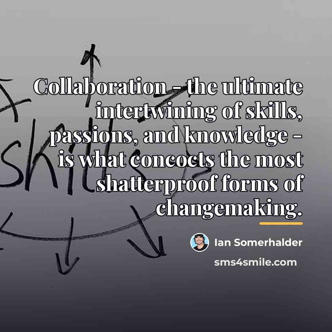 “Collaboration - the ultimate intertwining of skills, passions, and knowledge…” quote by Ian Somerhalder