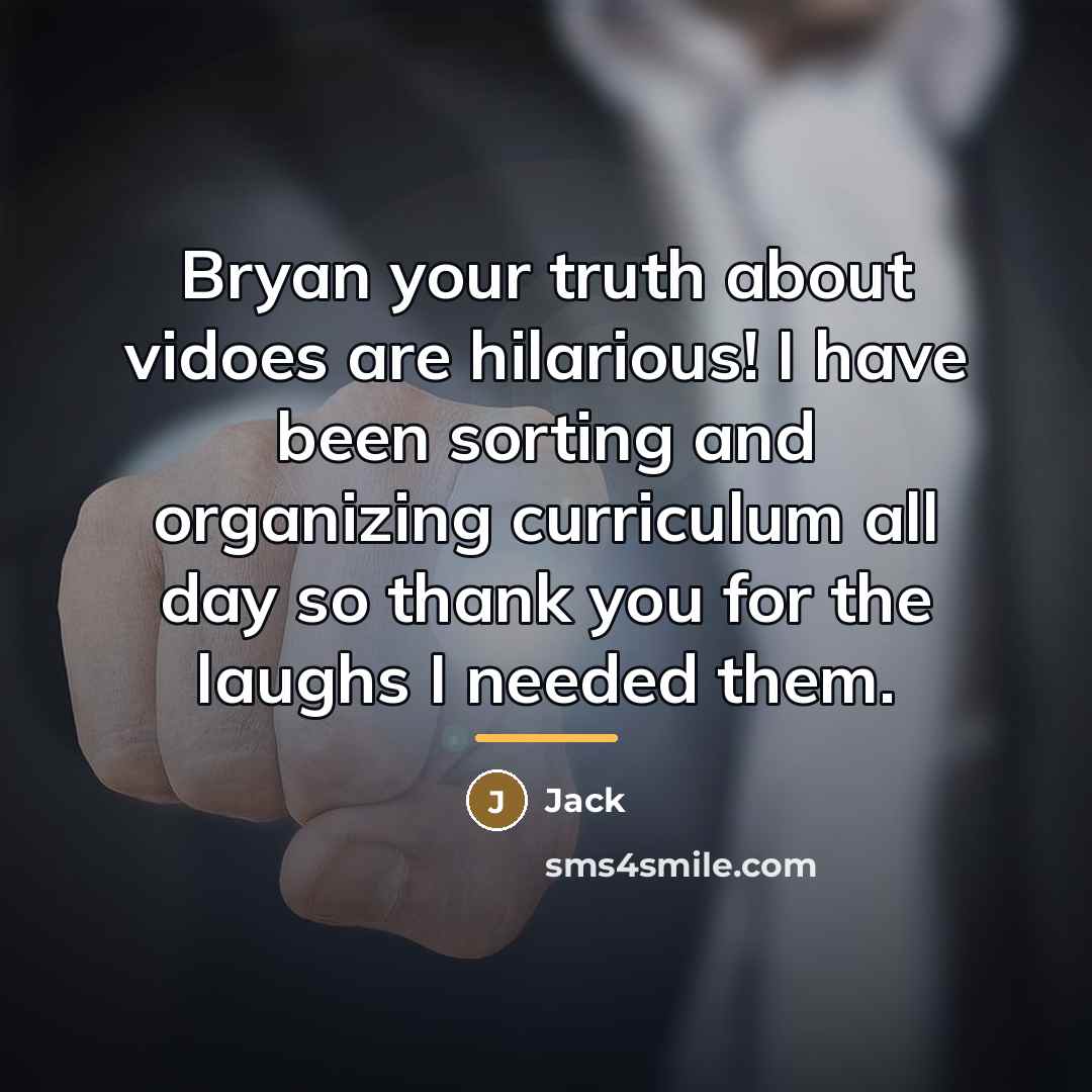 “Bryan your truth about vidoes are hilarious! I have been…” quote by Jack