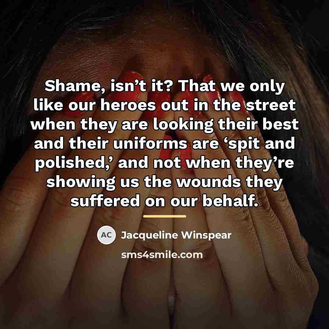 “Shame, isn’t it? That we only like our heroes out…” quote by Jacqueline Winspear