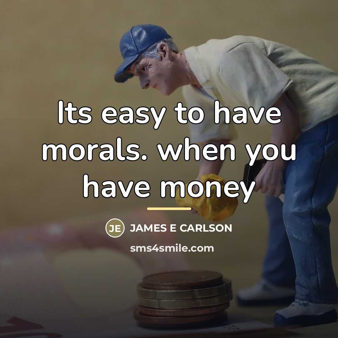 “Its easy to have morals. when you have money…” quote by James E Carlson