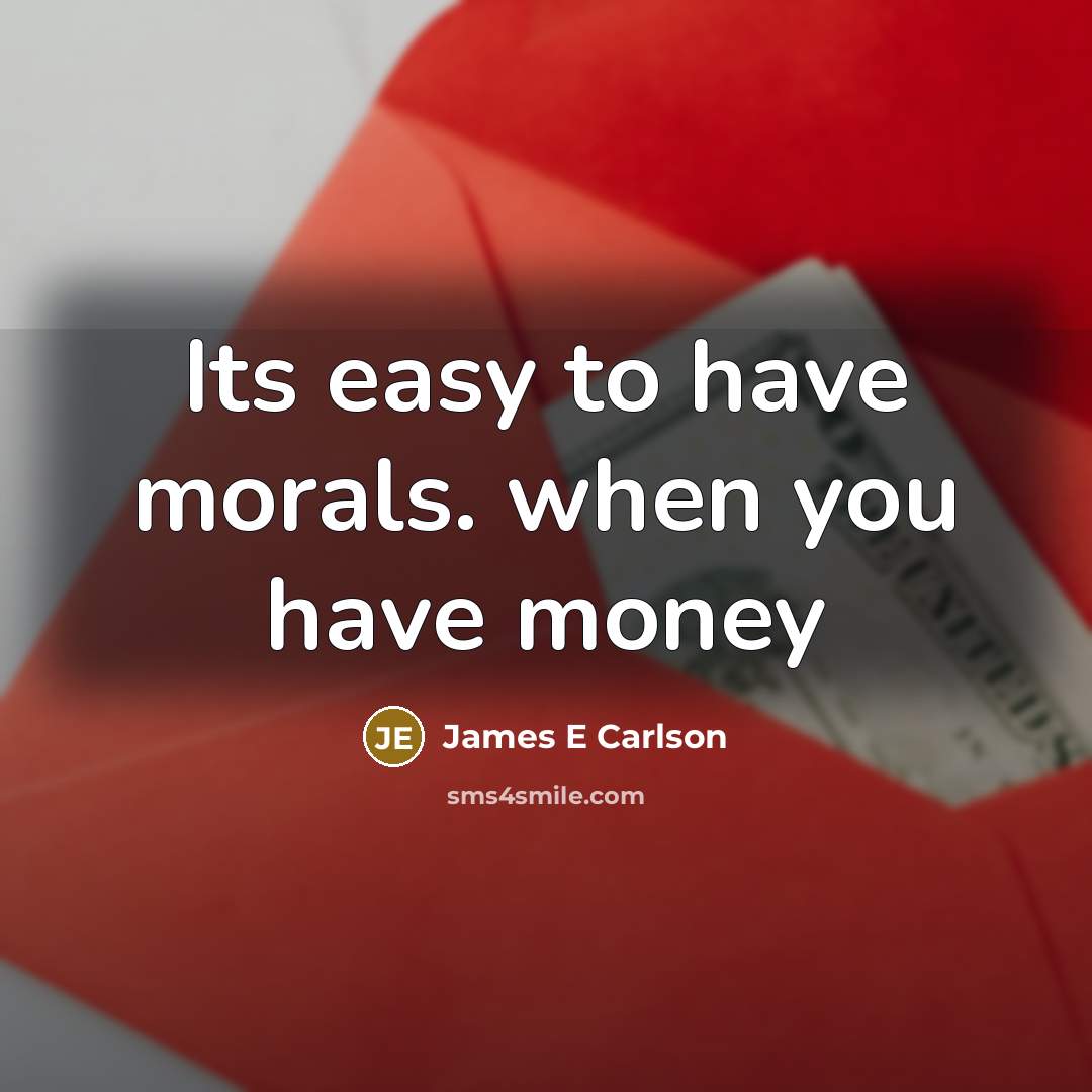 “Its easy to have morals. when you have money” quote by James E Carlson