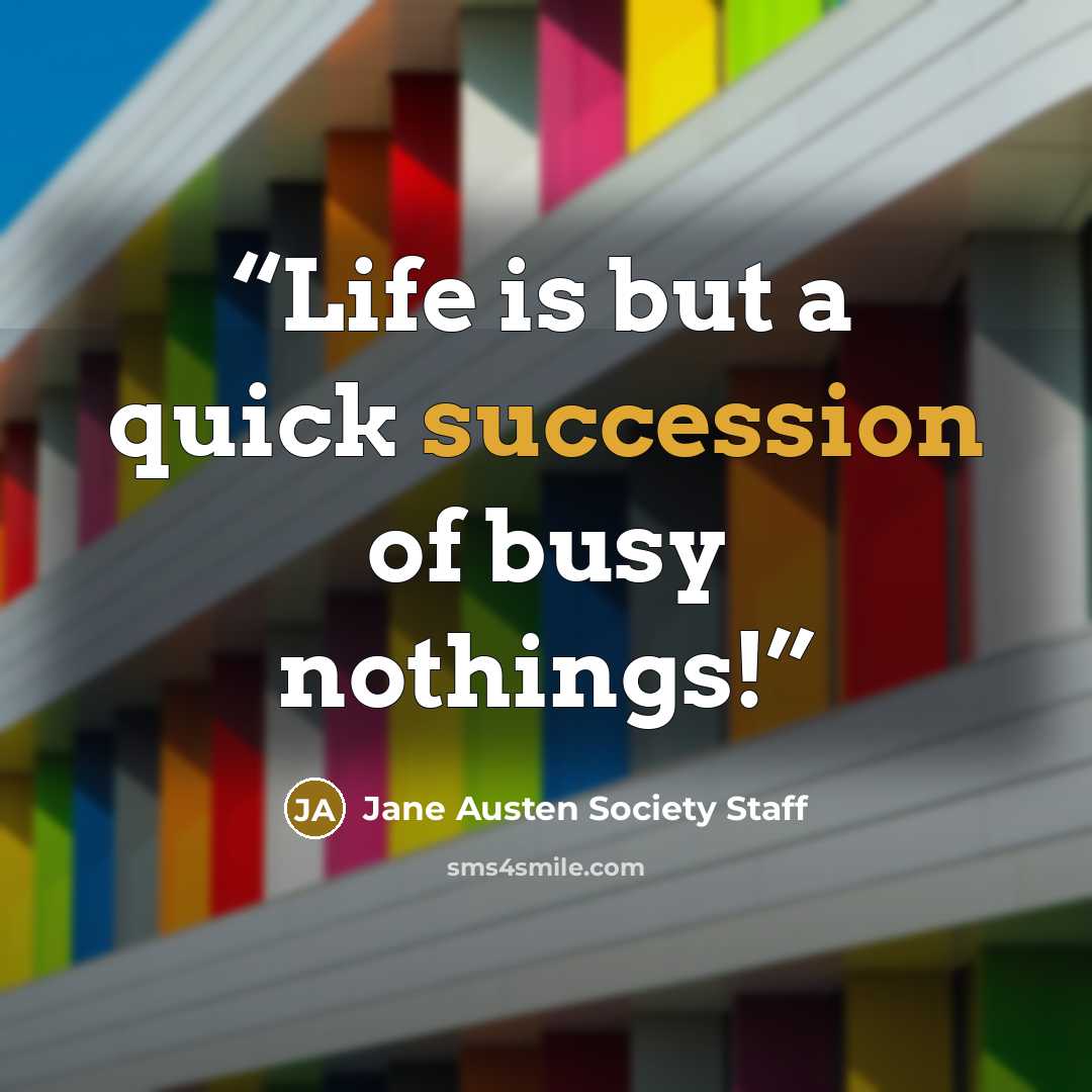 “Life is but a quick succession of busy nothings!” quote by Jane Austen Society Staff