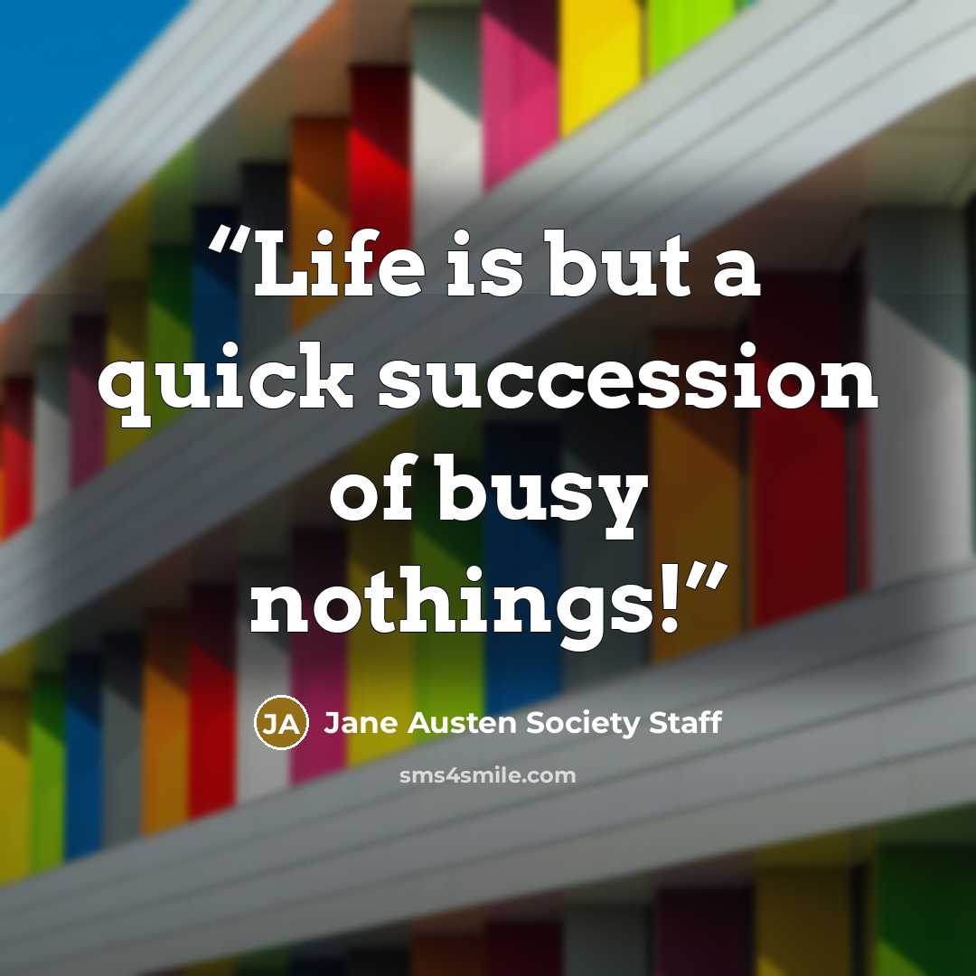 “Life is but a quick succession of busy nothings!” quote by Jane Austen Society Staff
