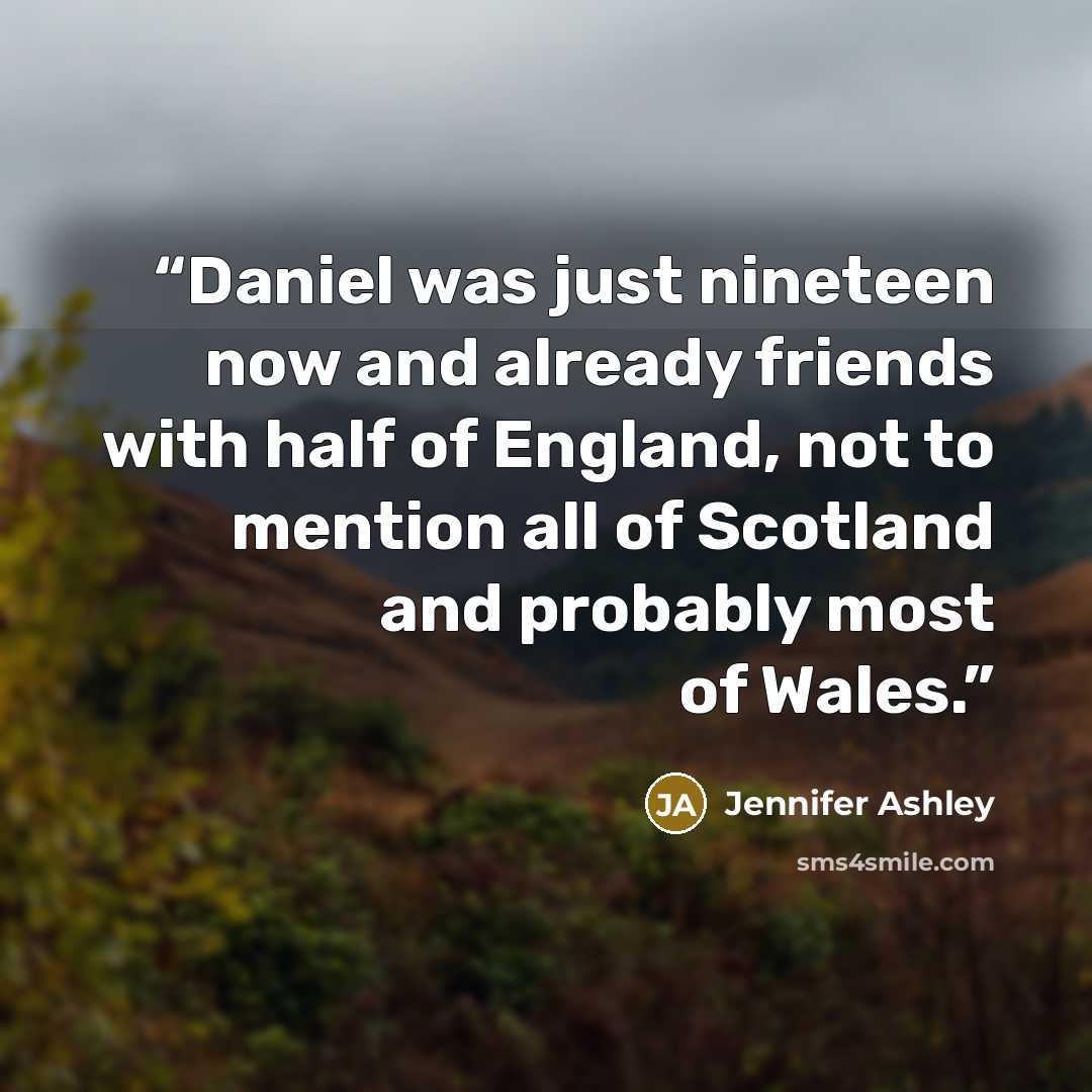 “Daniel was just nineteen now and already friends with half of England, not to mention all of Scotland and probably most of Wales.” quote by Jennifer Ashley