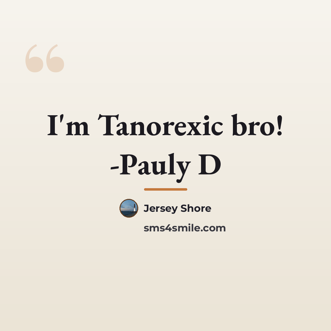 “I'm Tanorexic bro! -Pauly D…” quote by Jersey Shore