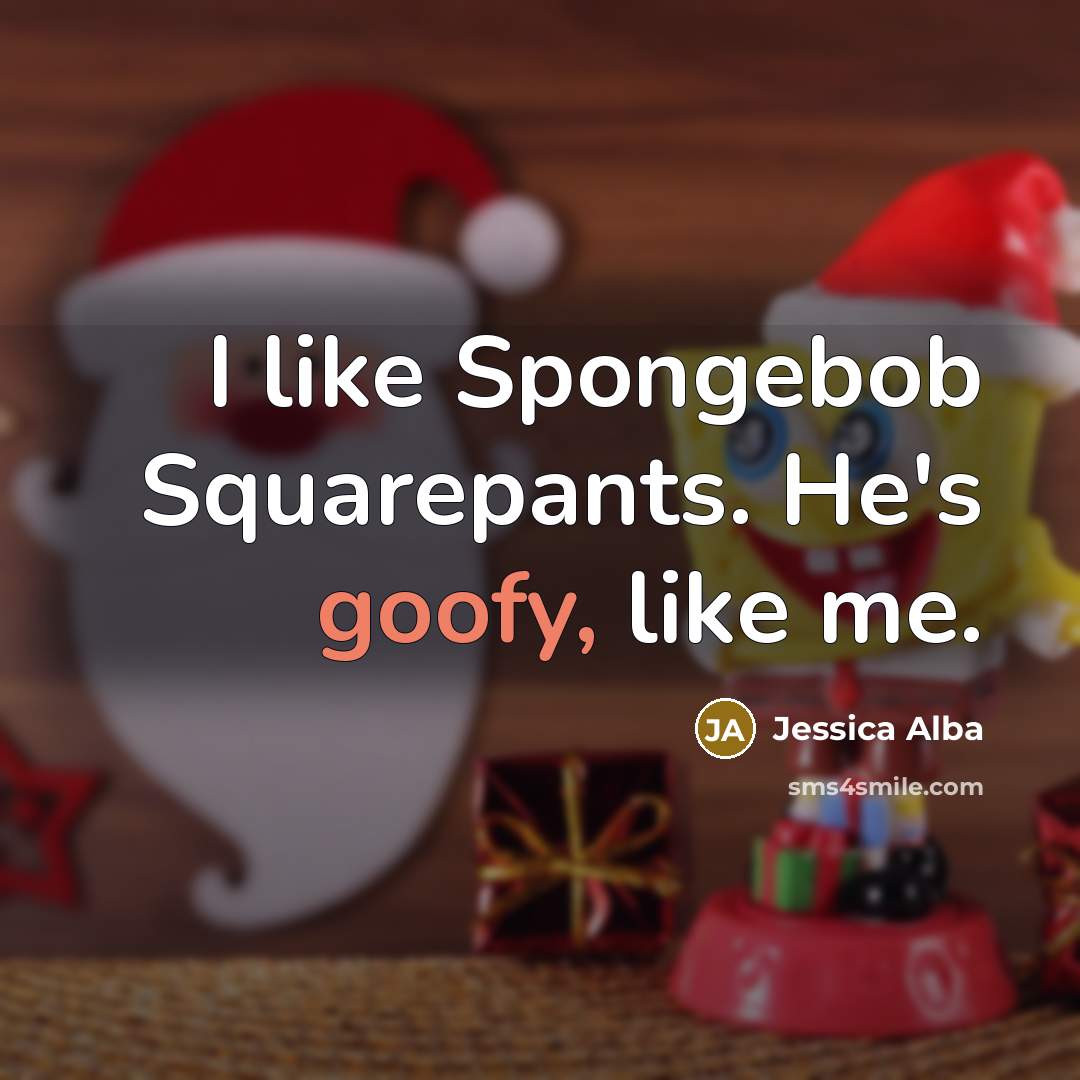 “I like Spongebob Squarepants. He's goofy, like me.” quote by Jessica Alba