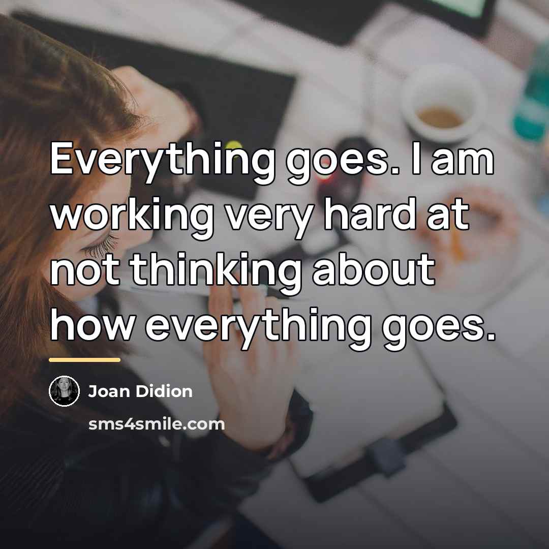 “Everything goes. I am working very hard at not thinking…” quote by Joan Didion