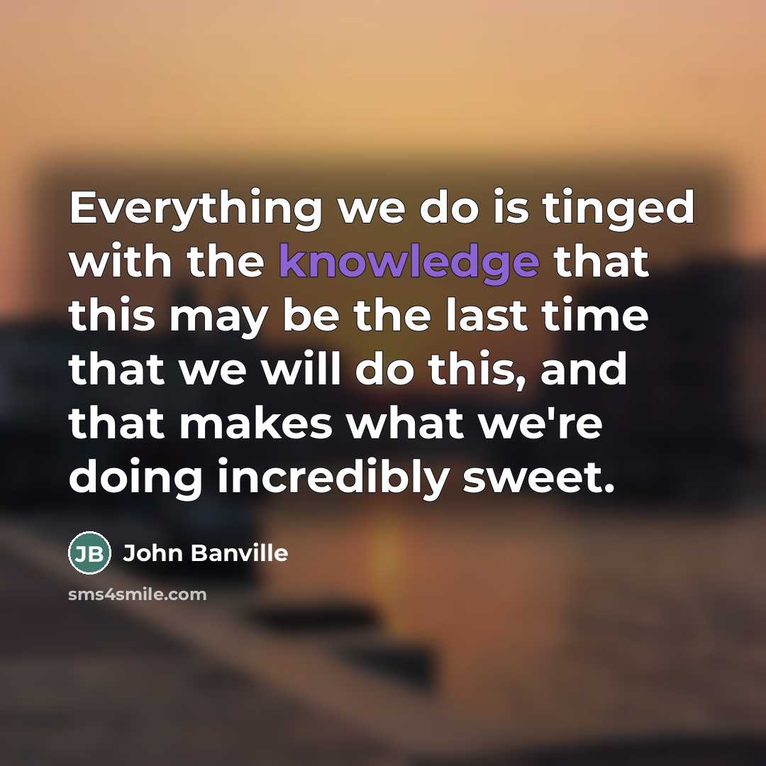 “Everything we do is tinged with the knowledge that this…” quote by John Banville