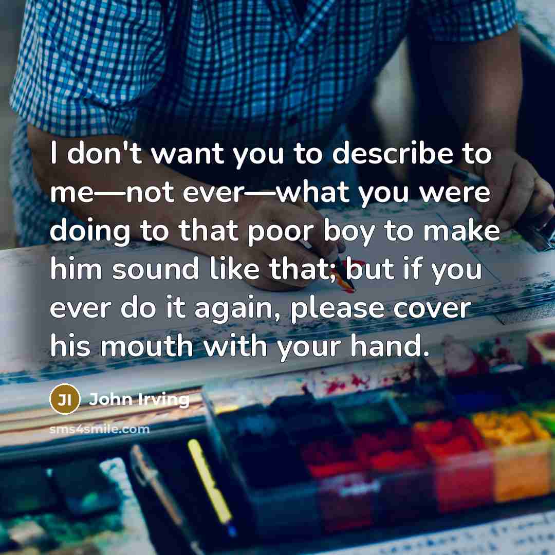 “I don't want you to describe to me—not ever—what you…” quote by John Irving