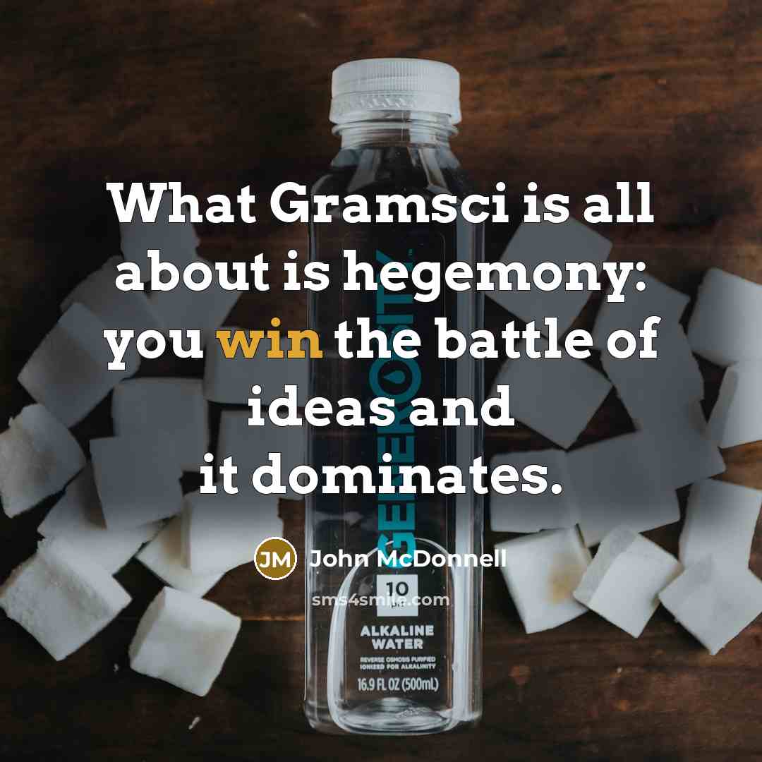 “What Gramsci is all about is hegemony: you win the…” quote by John McDonnell