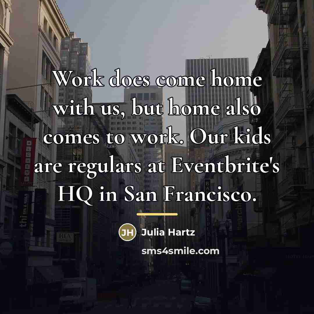 “Work does come home with us, but home also comes…” quote by Julia Hartz
