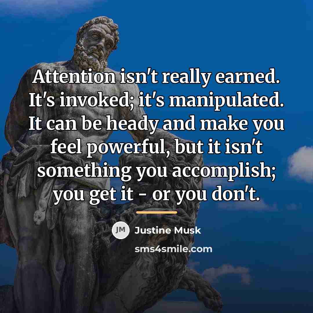 “Attention isn't really earned. It's invoked; it's manipulated. It can…” quote by Justine Musk