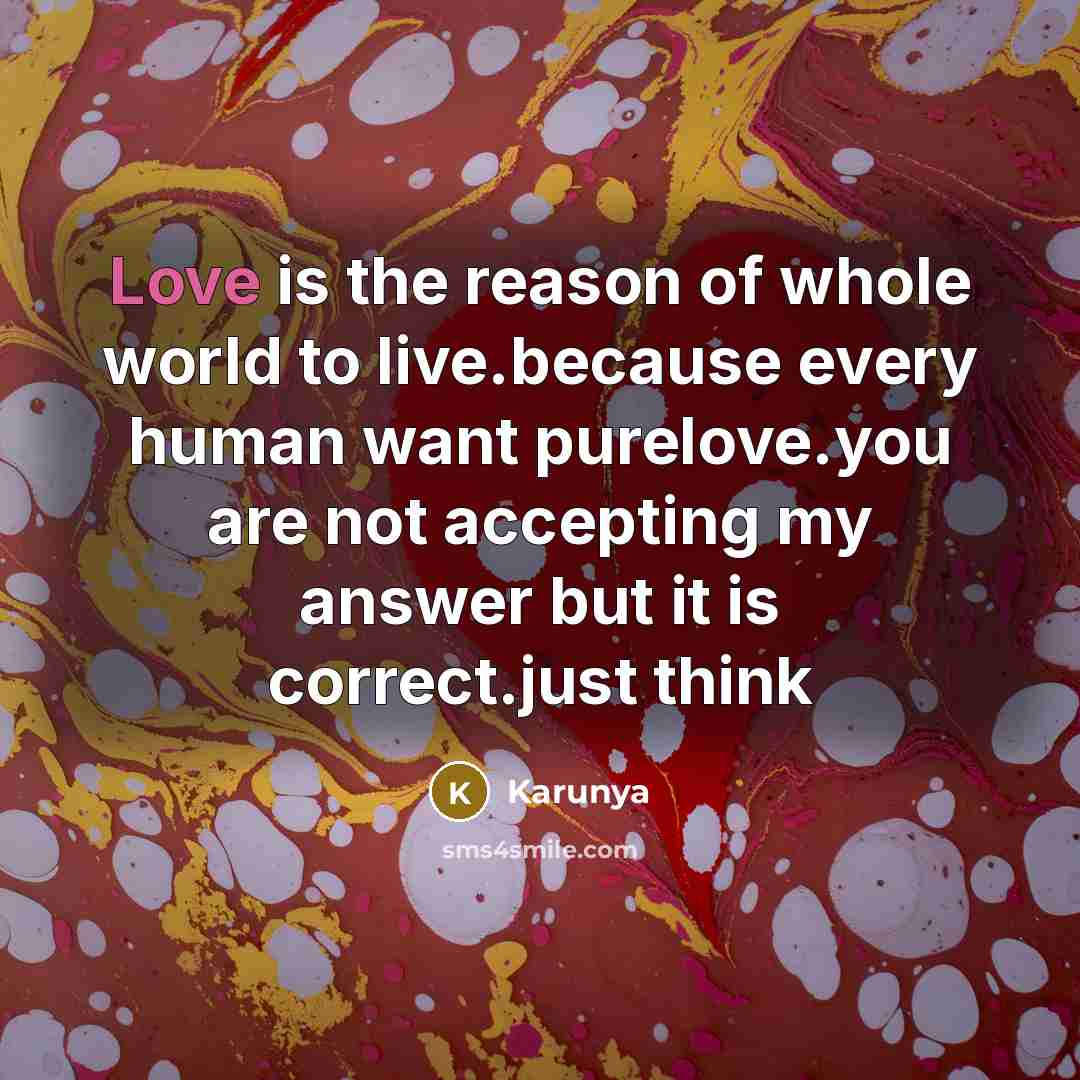 “Love is the reason of whole world to live.because every human want purelove.you are not accepting my answer but it is correct.just think” quote by Karunya