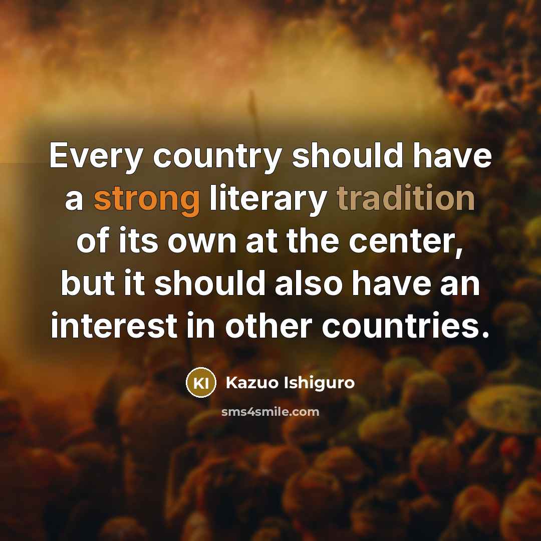 “Every country should have a strong literary tradition of its…” quote by Kazuo Ishiguro