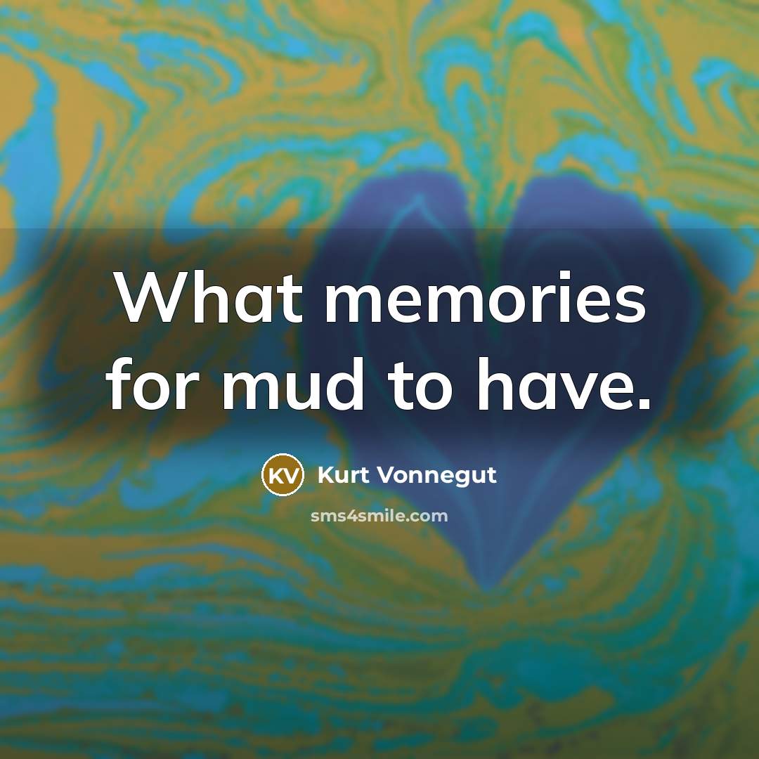 “What memories for mud to have.…” quote by Kurt Vonnegut